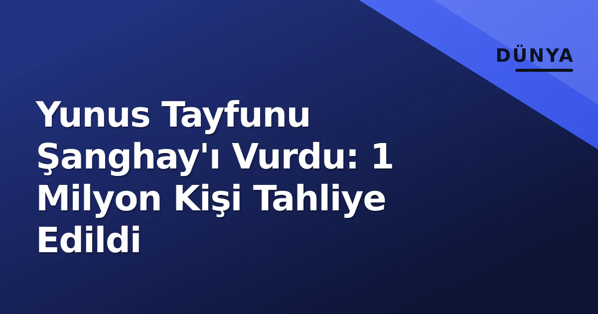 Yunus Tayfunu Şanghay'ı Vurdu: 1 Milyon Kişi Tahliye Edildi Yunus Tayfunu Şanghay'ı Vurdu: 1 Milyon Kişi Tahliye Edildi