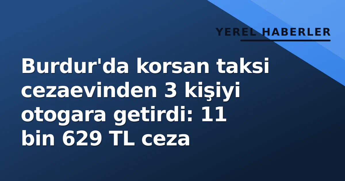 Burdur'da korsan taksi cezaevinden 3 kişiyi otogara getirdi: 11 bin 629 TL ceza Burdur'da korsan taksi cezaevinden 3 kişiyi otogara getirdi: 11 bin 629 TL ceza