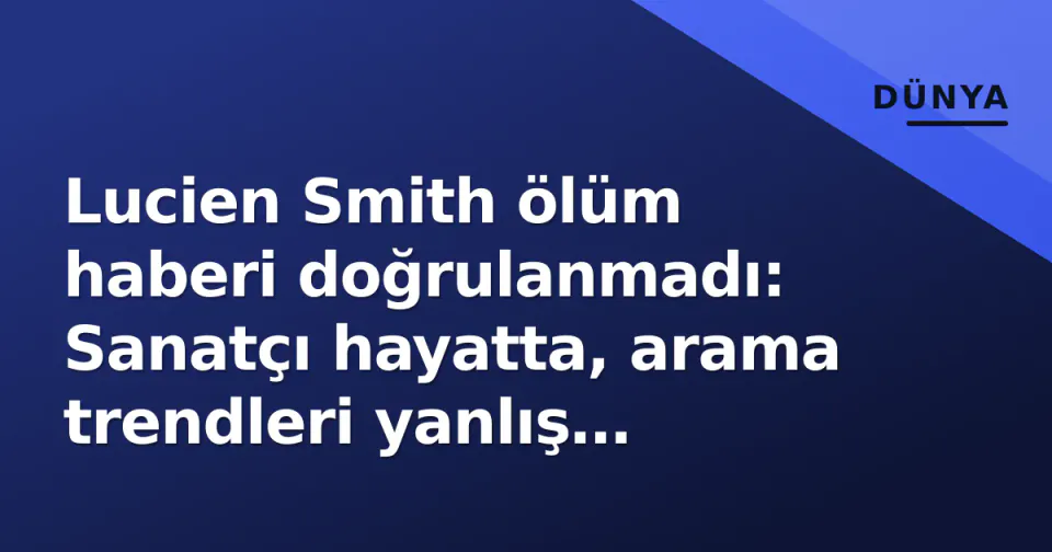Lucien Smith ölüm haberi doğrulanmadı: Sanatçı hayatta, arama trendleri yanlış yönlendirdi görseli