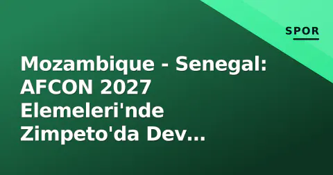 Mozambique - Senegal: AFCON 2027 Elemeleri'nde Zimpeto'da Dev Müsabaka