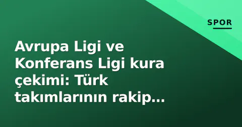Avrupa Ligi ve Konferans Ligi kura çekimi: Türk takımlarının rakip listesi belli oldu, Sevilla ve Vardar öne çıktı