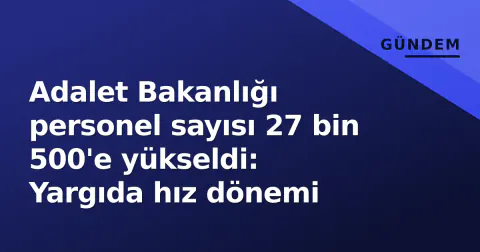 Adalet Bakanlığı personel sayısı 27 bin 500'e yükseldi: Yargıda hız dönemi
