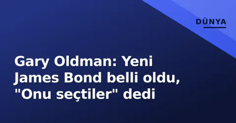 Gary Oldman: Yeni James Bond belli oldu, "Onu seçtiler" dedi
