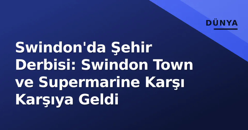 Swindon'da Şehir Derbisi: Swindon Town ve Supermarine Karşı Karşıya Geldi görseli