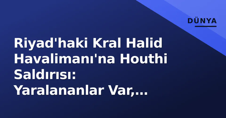Riyad'haki Kral Halid Havalimanı'na Houthi Saldırısı: Yaralananlar Var, Türkiye Sert Kınadı görseli