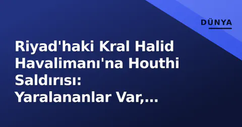 Riyad'haki Kral Halid Havalimanı'na Houthi Saldırısı: Yaralananlar Var, Türkiye Sert Kınadı
