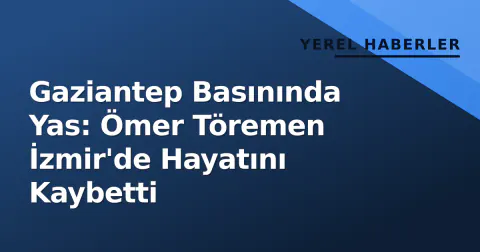 Gaziantep Basınında Yas: Ömer Töremen İzmir'de Hayatını Kaybetti Gaziantep Basınında Yas: Ömer Töremen İzmir'de Hayatını Kaybetti