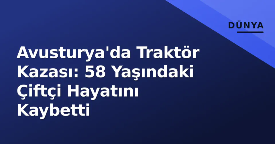 Avusturya'da Traktör Kazası: 58 Yaşındaki Çiftçi Hayatını Kaybetti görseli