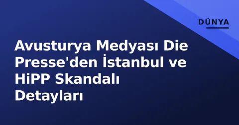 Avusturya Medyası Die Presse'den İstanbul ve HiPP Skandalı Detayları