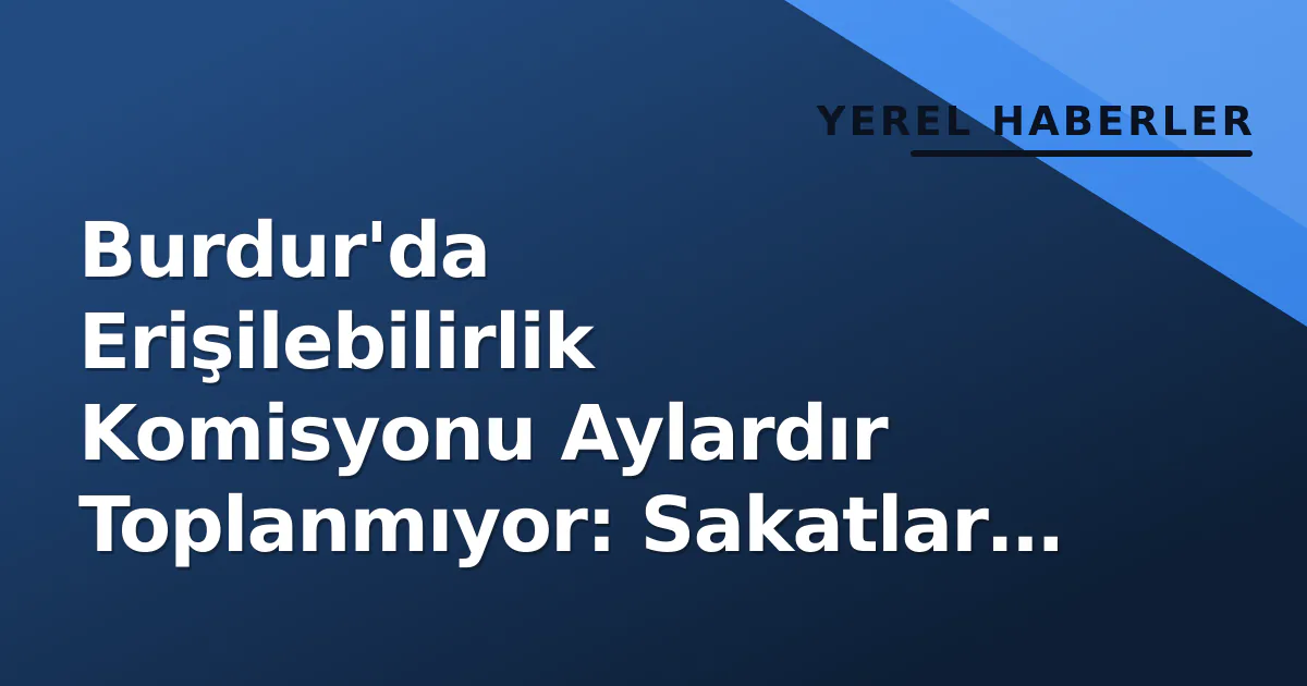 Burdur'da Erişilebilirlik Komisyonu Aylardır Toplanmıyor: Sakatlar Konfederasyonu'ndan Valiliğe Açık Meektup Burdur'da Erişilebilirlik Komisyonu Aylardır Toplanmıyor: Sakatlar Konfederasyonu'ndan Valiliğe Açık Meektup