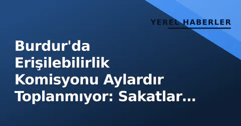 Burdur'da Erişilebilirlik Komisyonu Aylardır Toplanmıyor: Sakatlar Konfederasyonu'ndan Valiliğe Açık Meektup