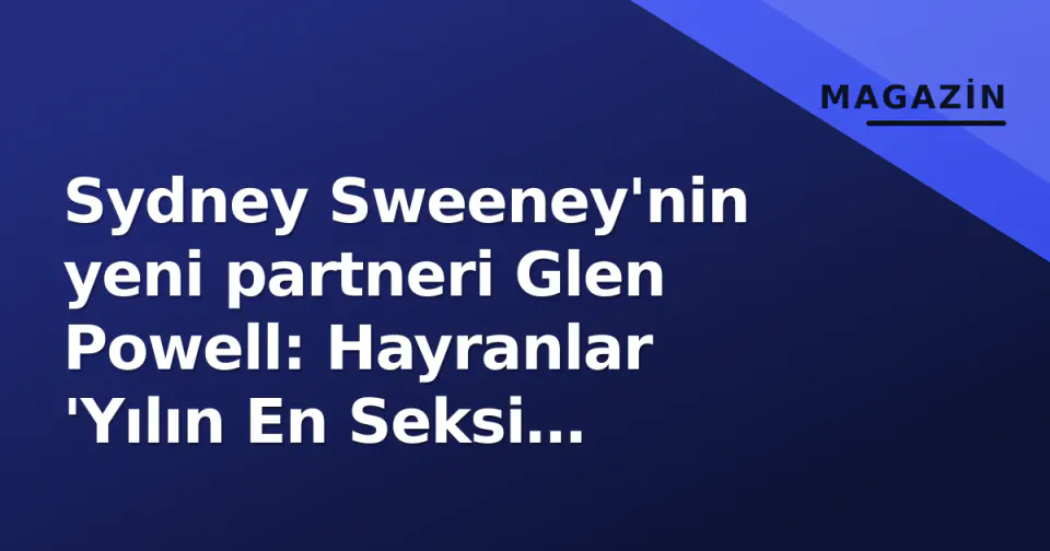 Sydney Sweeney'nin yeni partneri Glen Powell: Hayranlar 'Yılın En Seksi Erkeği' diyor görseli