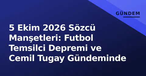 5 Ekim 2026 Sözcü Manşetleri: Futbol Temsilci Depremi ve Cemil Tugay Gündeminde