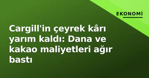 Cargill'in çeyrek kârı yarım kaldı: Dana ve kakao maliyetleri ağır bastı