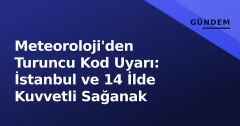 Meteoroloji'den Turuncu Kod Uyarı: İstanbul ve 14 İlde Kuvvetli Sağanak