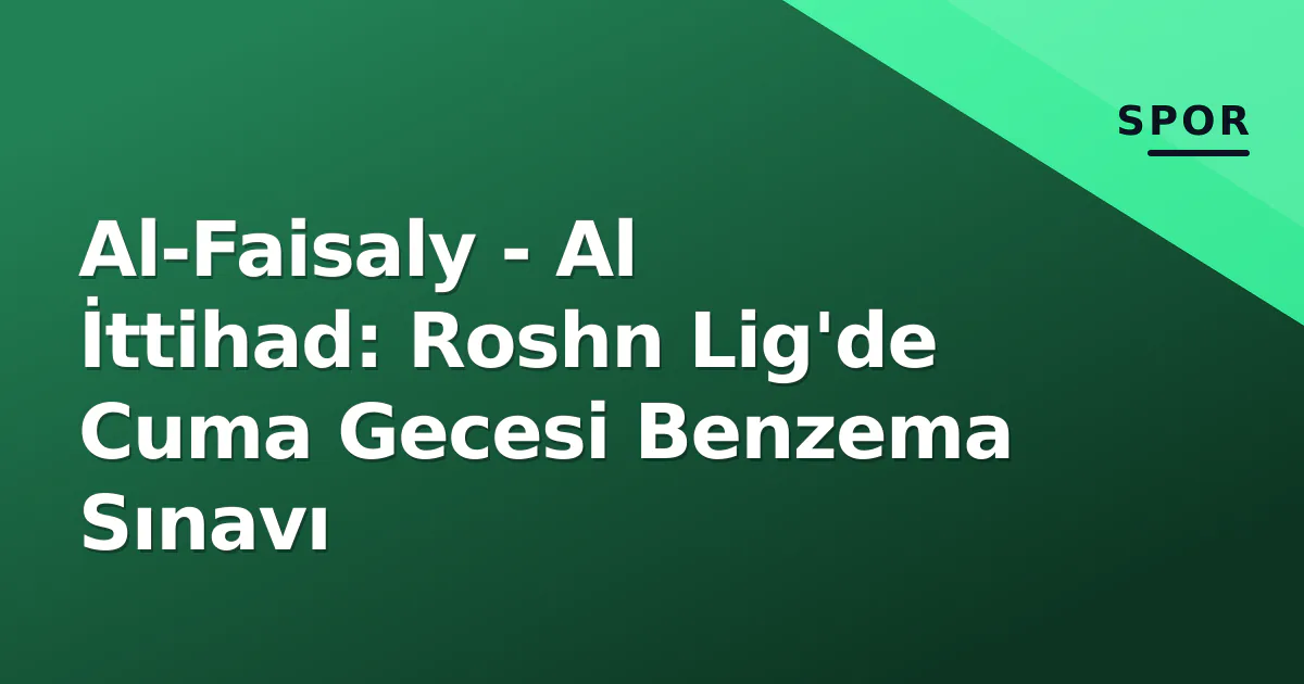 Al-Faisaly - Al İttihad: Roshn Lig'de Cuma Gecesi Benzema Sınavı Al-Faisaly - Al İttihad: Roshn Lig'de Cuma Gecesi Benzema Sınavı