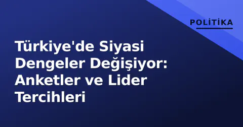 Türkiye'de Siyasi Dengeler Değişiyor: Anketler ve Lider Tercihleri