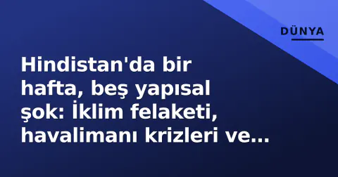Hindistan'da bir hafta, beş yapısal şok: İklim felaketi, havalimanı krizleri ve tarihi demografik kırılma