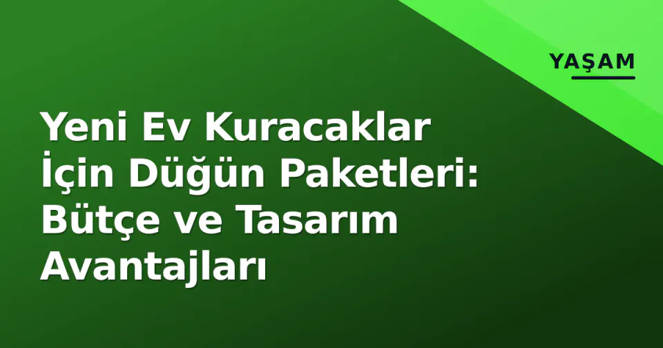 Yeni Ev Kuracaklar İçin Düğün Paketleri: Bütçe ve Tasarım Avantajları görseli