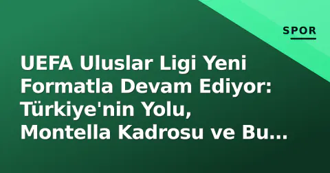 UEFA Uluslar Ligi Yeni Formatla Devam Ediyor: Türkiye'nin Yolu, Montella Kadrosu ve Bu Haftki Maçlar