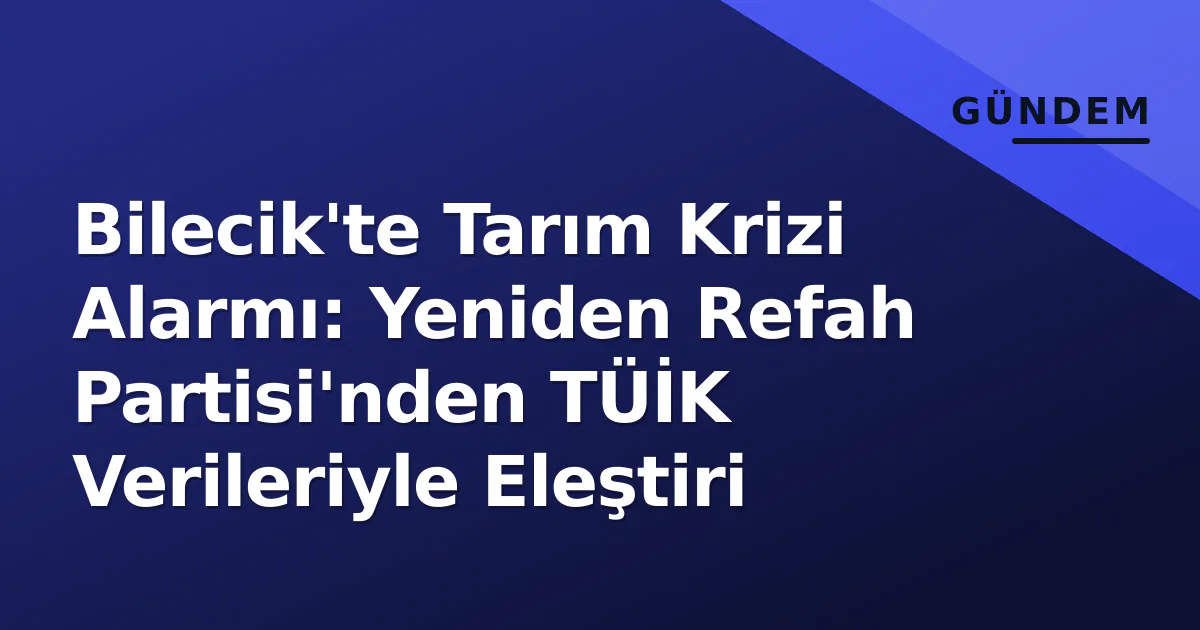 Bilecik'te Tarım Krizi Alarmı: Yeniden Refah Partisi'nden TÜİK Verileriyle Eleştiri Bilecik'te Tarım Krizi Alarmı: Yeniden Refah Partisi'nden TÜİK Verileriyle Eleştiri