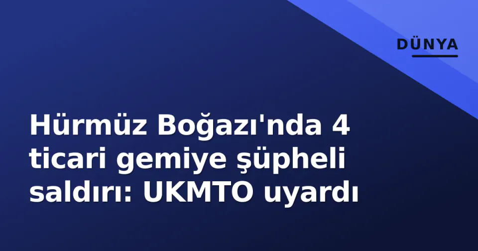 Hürmüz Boğazı'nda 4 ticari gemiye şüpheli saldırı: UKMTO uyardı görseli