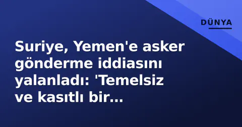 Suriye, Yemen'e asker gönderme iddiasını yalanladı: 'Temelsiz ve kasıtlı bir manipülasyon'