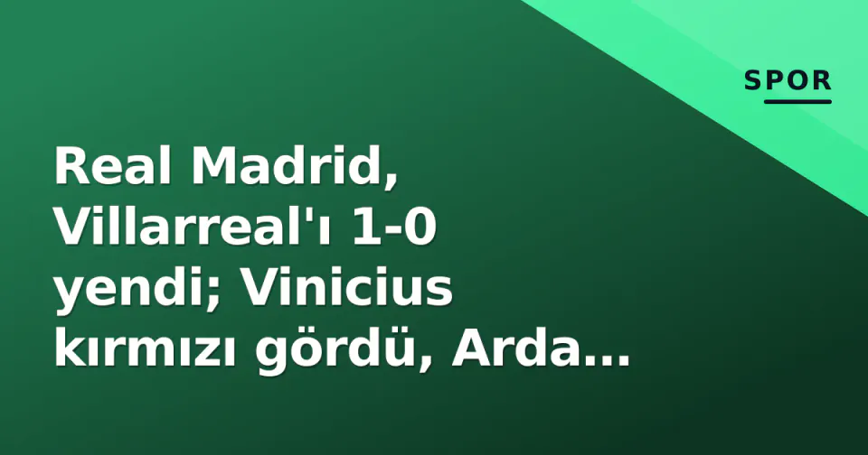 Real Madrid, Villarreal'ı 1-0 yendi; Vinicius kırmızı gördü, Arda Güler 77 dakika oynadı görseli