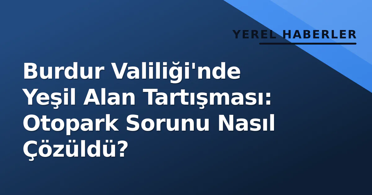 Burdur Valiliği'nde Yeşil Alan Tartışması: Otopark Sorunu Nasıl Çözüldü? Burdur Valiliği'nde Yeşil Alan Tartışması: Otopark Sorunu Nasıl Çözüldü?