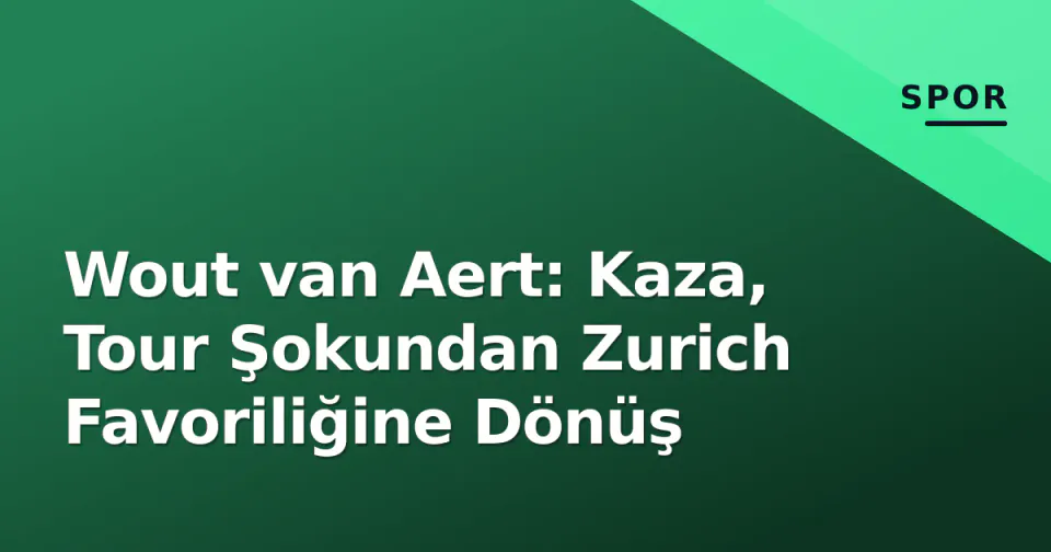 Wout van Aert: Kaza, Tour Şokundan Zurich Favoriliğine Dönüş görseli