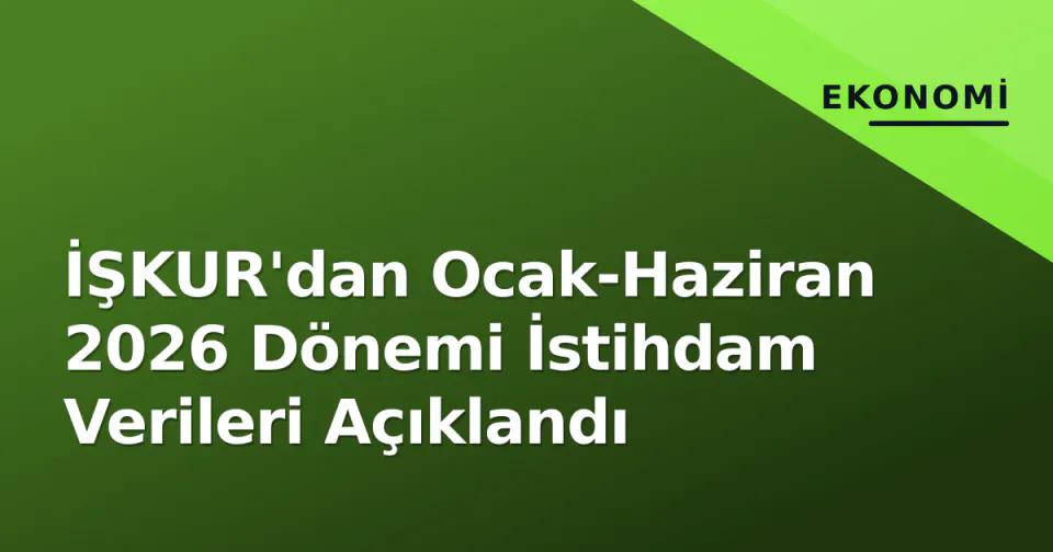 İŞKUR'dan Ocak-Haziran 2026 Dönemi İstihdam Verileri Açıklandı görseli