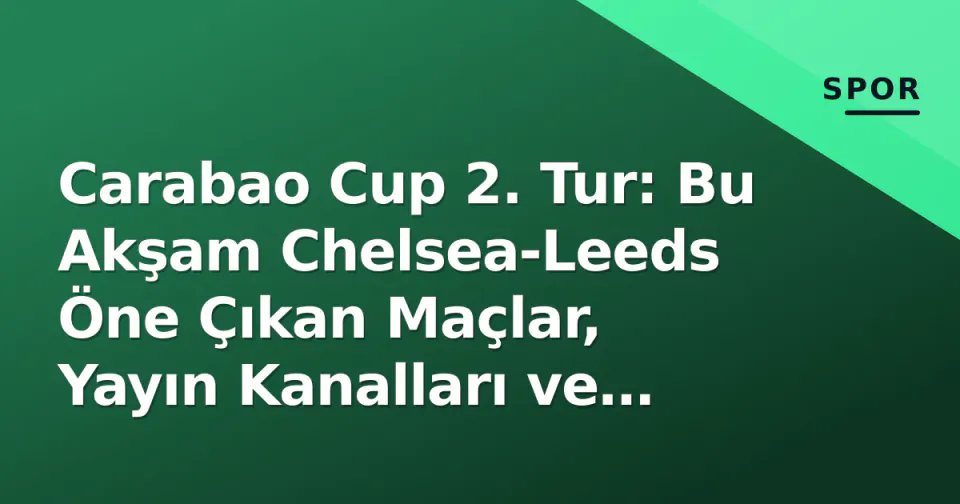 Carabao Cup 2. Tur: Bu Akşam Chelsea-Leeds Öne Çıkan Maçlar, Yayın Kanalları ve Saatler Belli Oldu görseli