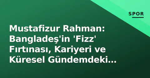 Mustafizur Rahman: Bangladeş'in 'Fizz' Fırtınası, Kariyeri ve Küresel Gündemdeki Yeni Rolü