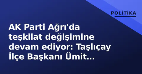AK Parti Ağrı'da teşkilat değişimine devam ediyor: Taşlıçay İlçe Başkanı Ümit Deniz görevden alındı