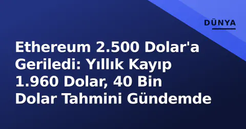 Ethereum 2.500 Dolar'a Geriledi: Yıllık Kayıp 1.960 Dolar, 40 Bin Dolar Tahmini Gündemde
