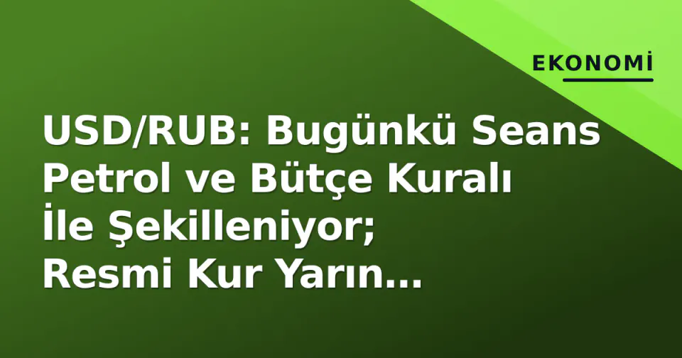 USD/RUB: Bugünkü Seans Petrol ve Bütçe Kuralı İle Şekilleniyor; Resmi Kur Yarın Açıklandı görseli