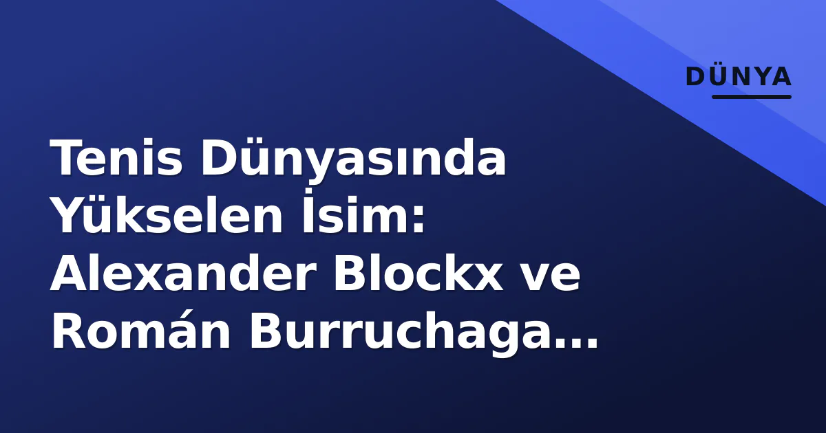 Tenis Dünyasında Yükselen İsim: Alexander Blockx ve Román Burruchaga Karşılaşması Tenis Dünyasında Yükselen İsim: Alexander Blockx ve Román Burruchaga Karşılaşması