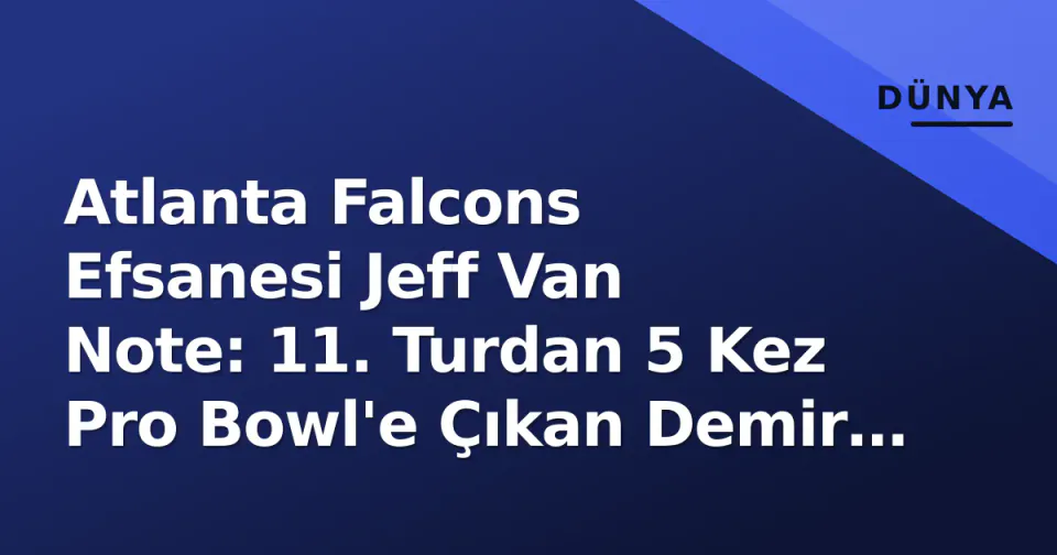 Atlanta Falcons Efsanesi Jeff Van Note: 11. Turdan 5 Kez Pro Bowl'e Çıkan Demir Adam görseli