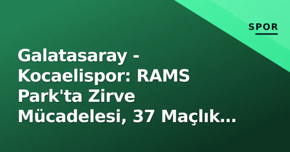 Galatasaray - Kocaelispor: RAMS Park'ta Zirve Mücadelesi, 37 Maçlık Ev Serisi Sınavında görseli