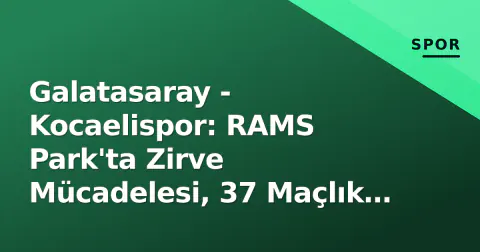 Galatasaray - Kocaelispor: RAMS Park'ta Zirve Mücadelesi, 37 Maçlık Ev Serisi Sınavında