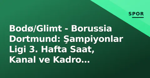 Bodø/Glimt - Borussia Dortmund: Şampiyonlar Ligi 3. Hafta Saat, Kanal ve Kadro Detayları