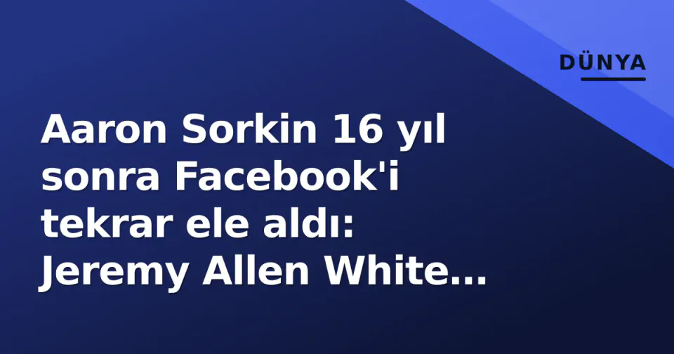 Aaron Sorkin 16 yıl sonra Facebook'i tekrar ele aldı: Jeremy Allen White gazeteci, Jeremy Strong Zuckerberg rolünde görseli