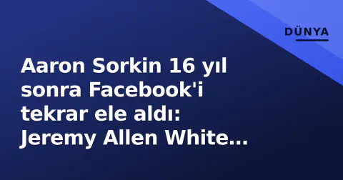 Aaron Sorkin 16 yıl sonra Facebook'i tekrar ele aldı: Jeremy Allen White gazeteci, Jeremy Strong Zuckerberg rolünde