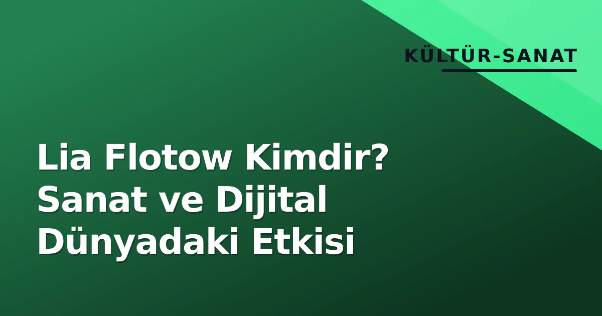 Lia Flotow Kimdir? Sanat ve Dijital Dünyadaki Etkisi Lia Flotow Kimdir? Sanat ve Dijital Dünyadaki Etkisi