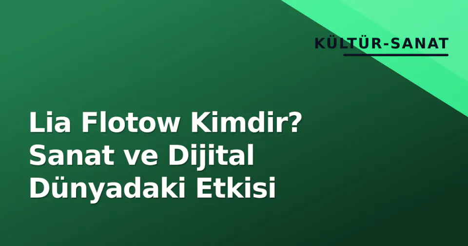 Lia Flotow Kimdir? Sanat ve Dijital Dünyadaki Etkisi görseli