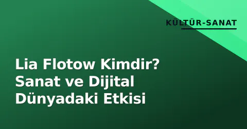 Lia Flotow Kimdir? Sanat ve Dijital Dünyadaki Etkisi