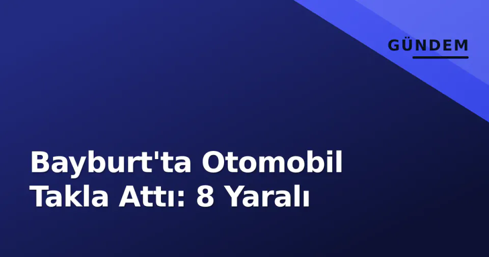 Bayburt'ta Otomobil Takla Attı: 8 Yaralı görseli