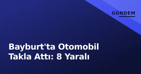 Bayburt'ta Otomobil Takla Attı: 8 Yaralı