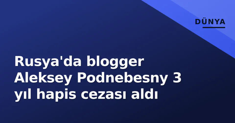 Rusya'da blogger Aleksey Podnebesny 3 yıl hapis cezası aldı görseli