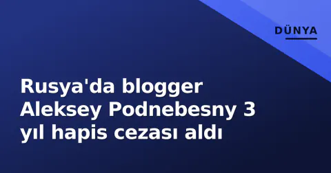 Rusya'da blogger Aleksey Podnebesny 3 yıl hapis cezası aldı